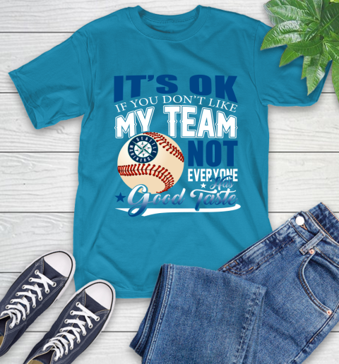 Seattle Mariners MLB Baseball You Don't Like My Team Not Everyone Has Good Taste T-Shirt 9
