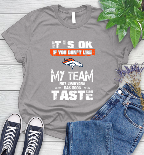 Denver Broncos NFL Football It's Ok If You Don't Like My Team Not Everyone Has Good Taste Women's T-Shirt 5