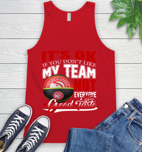 NBA It's Ok If You Don't Like My Team Atlanta Hawks Not Everyone Has Good Taste Basketball Tank Top 5