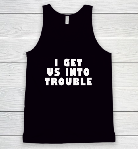 I Get Us Into Trouble Tank Top