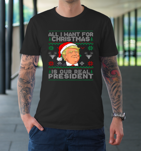 All I Want For Christmas Is Our Real President Trump Ugly T-Shirt