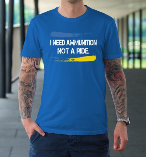 I Need Ammunition Not A Ride Shirt  Ukraine T-Shirt 7