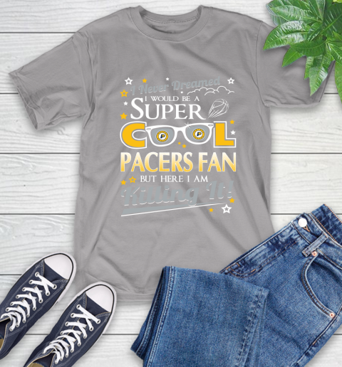 Indiana Pacers NBA Basketball I Never Dreamed I Would Be Super Cool Fan T-Shirt 6