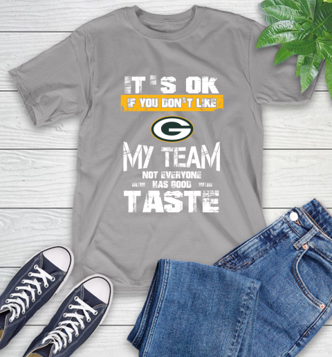 Green Bay Packers NFL Football It's Ok If You Don't Like My Team Not Everyone Has Good Taste T-Shirt 6