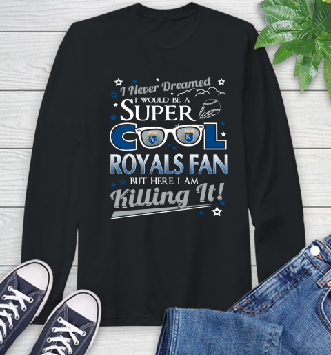 Kansas City Royals MLB Baseball I Never Dreamed I Would Be Super Cool Fan Long Sleeve T-Shirt