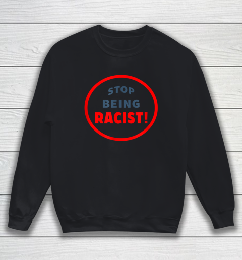 Stop Being Racist Black Lives Matter Sweatshirt