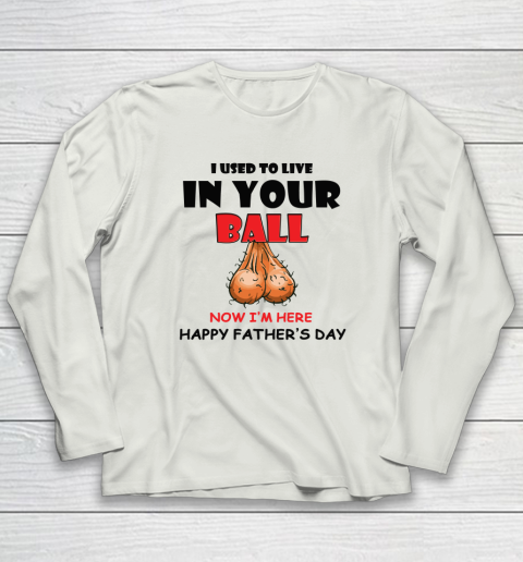 I Used To Live In Your Balls Funny Dad Father's Day Long Sleeve T-Shirt 7