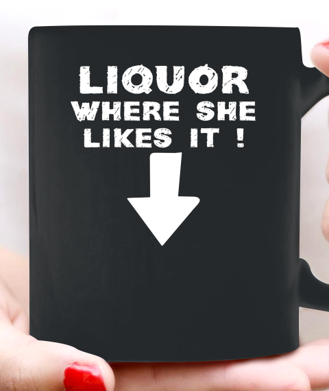 Liquor Where She Likes It Shirt Funny Adult Humor Offensive Ceramic Mug 11oz