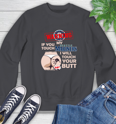 Seattle Mariners MLB Baseball Warning If You Touch My Team I Will Touch My Butt Sweatshirt 6