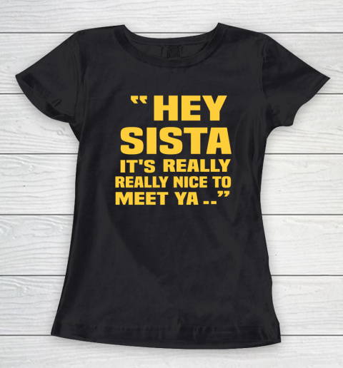 Hey Sista Its Really Really Nice To Meet Ya Shirt Drake Wore Funny Women's T-Shirt