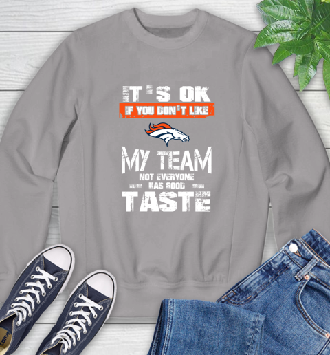 Denver Broncos NFL Football It's Ok If You Don't Like My Team Not Everyone Has Good Taste Sweatshirt 5