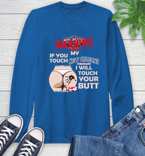 New Orleans Pelicans NBA Basketball Warning If You Touch My Team I Will Touch My Butt Long Sleeve T-Shirt 10