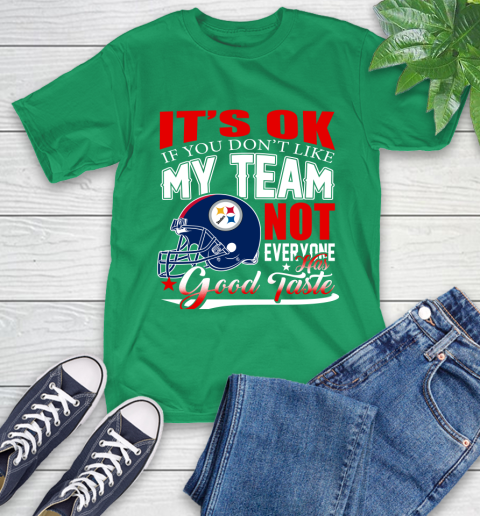 Pittsburgh Steelers NFL Football You Don't Like My Team Not Everyone Has Good Taste T-Shirt 7