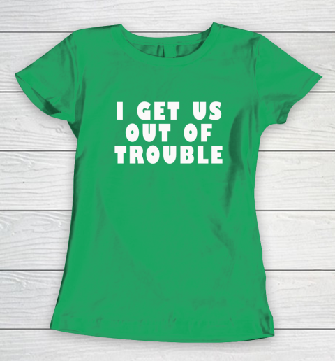 I Get Us Out Of Trouble Women's T-Shirt 4