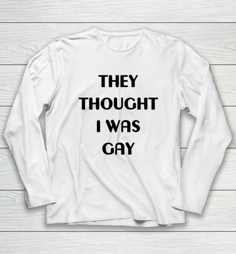 They Thought I Was Gay Shirt Long Sleeve T-Shirt