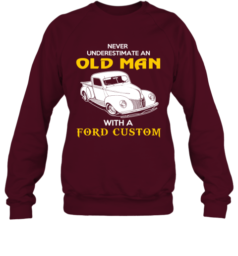 Old Man With Ford Custom Gift Never Underestimate Old Man Grandpa Father Husband Who Love or Own Vintage Car Sweatshirt