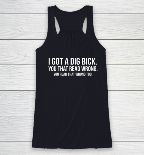 I Got A Dig Bick Shirt Racerback Tank 5