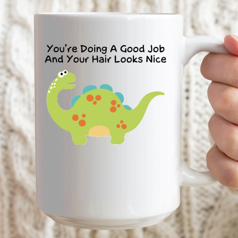Dinosaur Funny Shirt You Are Doing A Good Job And Your Hair Looks Nice Ceramic Mug 15oz 2