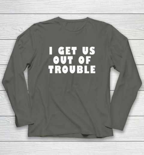 I Get Us Out Of Trouble Long Sleeve T-Shirt 4