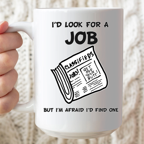 I'd Look For A Job But I'm Afraid I'd Find One Ceramic Mug 15oz