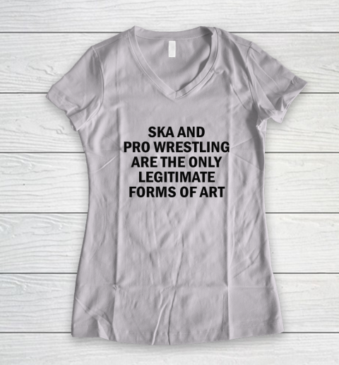 Ska And Pro Wrestling Are The Only Legitimate Forms Of Art Women's V-Neck T-Shirt
