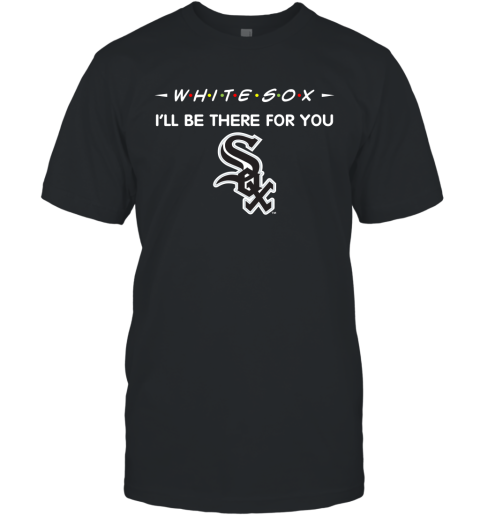 White Sox I'll Be There For You chicago white sox T Shirt T-Shirt