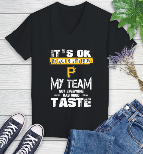 Pittsburgh Pirates MLB Baseball It's Ok If You Don't Like My Team Not Everyone Has Good Taste Women's V-Neck T-Shirt