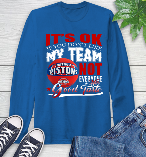 NBA It's Ok If You Don't Like My Team Detroit Pistons Not Everyone Has Good Taste Basketball Long Sleeve T-Shirt 10