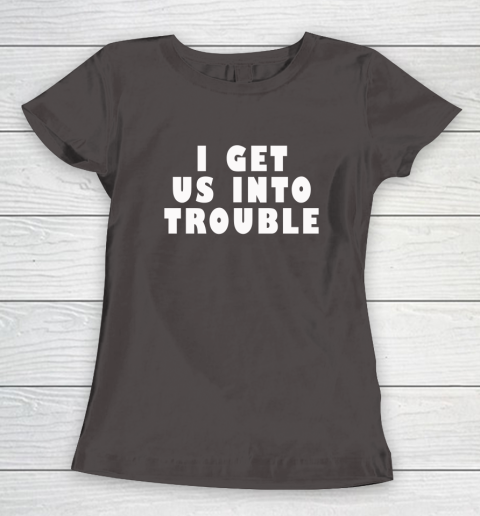 I Get Us Into Trouble Women's T-Shirt 5
