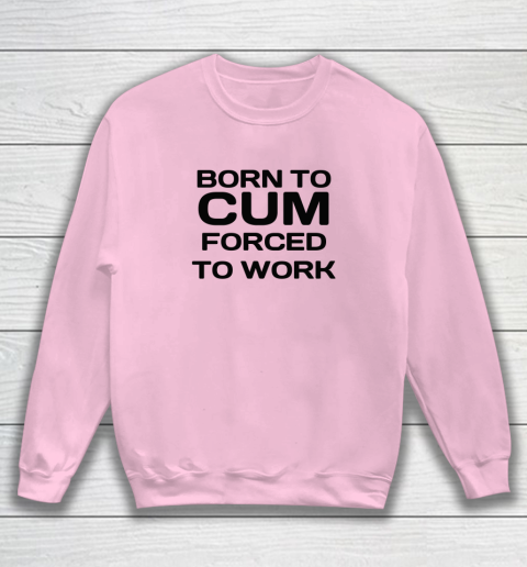 Born To Cum Forced To Work Sweatshirt 5