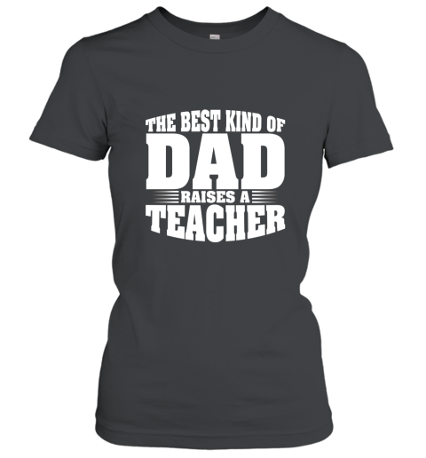 Teacher Shirt The Best Kind Of Dad Raises A Teacher T shirt Women T-Shirt