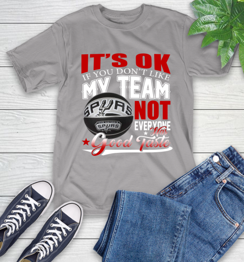 NBA It's Ok If You Don't Like My Team San Antonio Spurs Not Everyone Has Good Taste Basketball T-Shirt 6