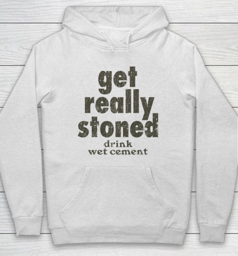Get Really Stoned... Drink Wet Cement Hoodie