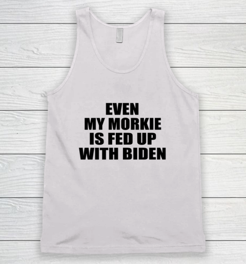 Anti Biden Even My Morkie Is Fed Up With Biden Funny Political Tank Top