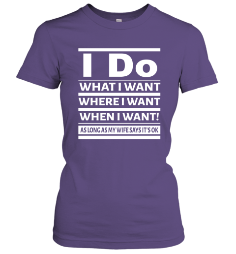 I Do What I Want Where When I Want As Long As Wife Says Okay Women Tee