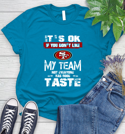 San Francisco 49ers NFL Football It's Ok If You Don't Like My Team Not Everyone Has Good Taste Women's T-Shirt 10