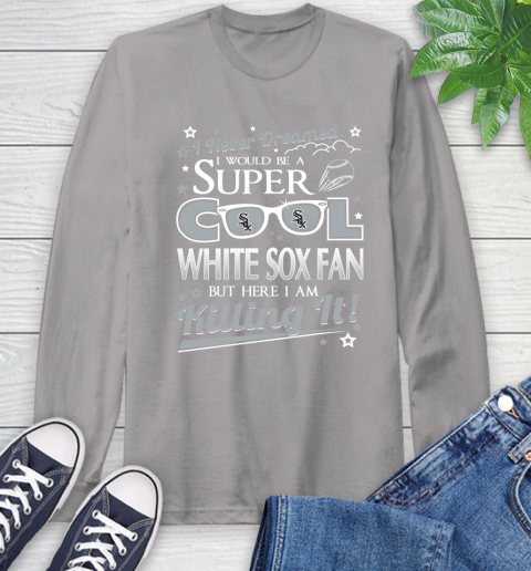 Chicago White Sox MLB Baseball I Never Dreamed I Would Be Super Cool Fan Long Sleeve T-Shirt 6