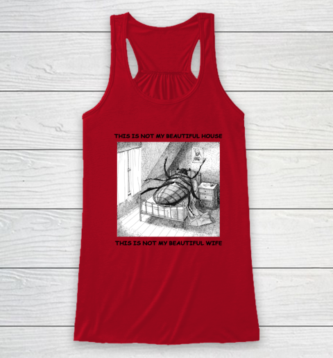 This Is Not My Beautiful House This Is Not My Beautiful Wife Shirt  Kafka's Metamorphosis Talking Heads Racerback Tank 3