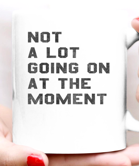 Not a Lot Going on at the Moment Ceramic Mug 11oz