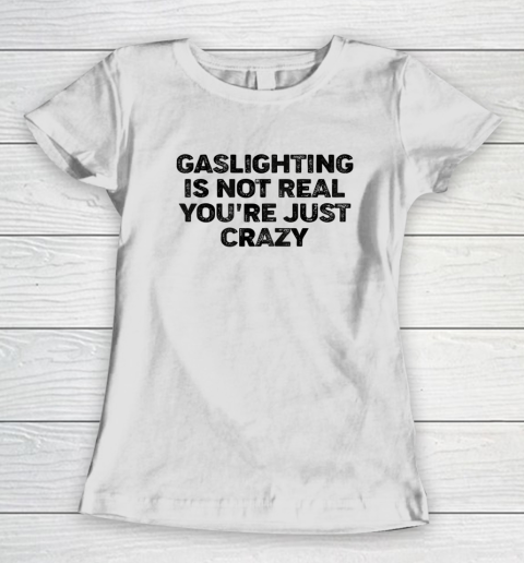 Gaslighting Is Not Real Shirt You re Just Crazy Funny Women's T-Shirt