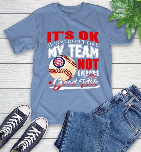 Chicago Cubs MLB Baseball You Don't Like My Team Not Everyone Has Good Taste (1) T-Shirt 12