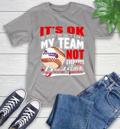 Atlanta Braves MLB Baseball You Don't Like My Team Not Everyone Has Good Taste T-Shirt 6
