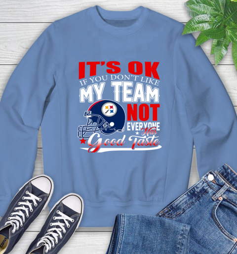 Pittsburgh Steelers NFL Football You Don't Like My Team Not Everyone Has Good Taste Sweatshirt 11