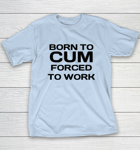 Born To Cum Forced To Work Youth T-Shirt 5