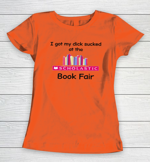 I Got My Dick Sucked At The Scholastic Book Fair Women's T-Shirt 2
