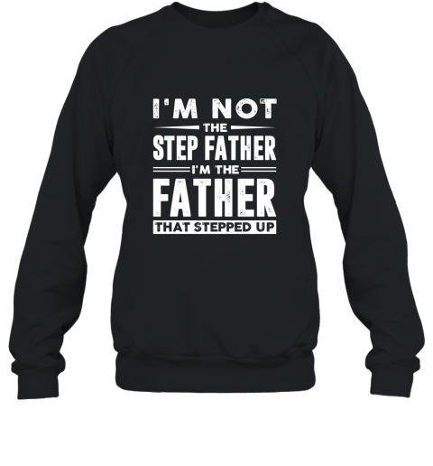 Im not the step father Im the father that stepped up shirt Sweatshirt