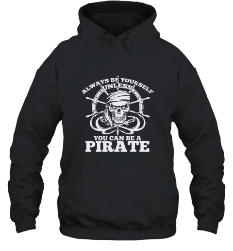 Always Be Yourself Unless You Can Be A Pirate Tshirt Hooded