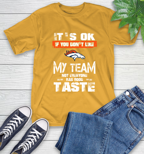 Denver Broncos NFL Football It's Ok If You Don't Like My Team Not Everyone Has Good Taste T-Shirt 2