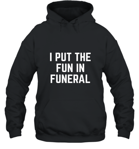 I Put the Fun in Funeral Funny T Shirt Hooded