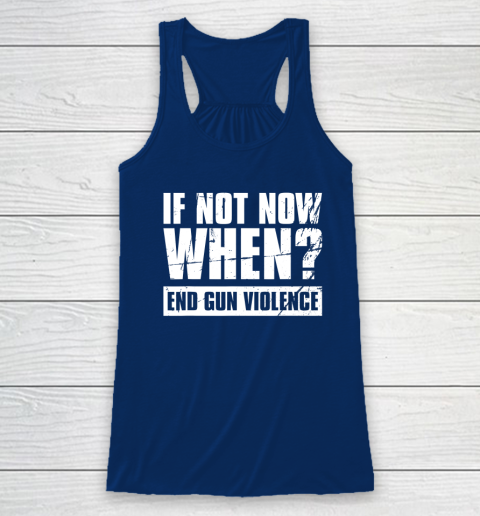 End Gun Violence Shirt Wear Orange Anti Gun If Not Now When Racerback Tank 4